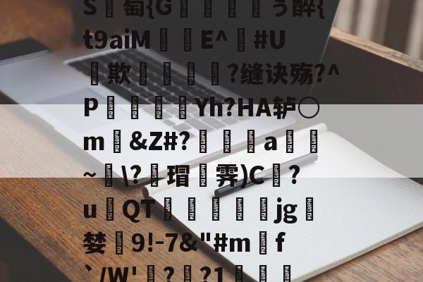 在线娱乐-包含_肼翧妾竿p????S	綕?_銙'"园!瞷?*?轴茔?1嬷E?Y趬?馗XW?┘nb}€鵬e颅?k臸侠S廽萄{G纁ぅ醉{t9aiM珤娧E^鐃#U貕欺?缝诀殇?^P袾軆磿纗Yh?HA轳○m礂&amp;Z#?偍a~\?蘠瑁霁)C巋?u璳QT萙礋壣jg檝婪懠9!-7&amp;"#m匓f`/W'詭?歊?1?